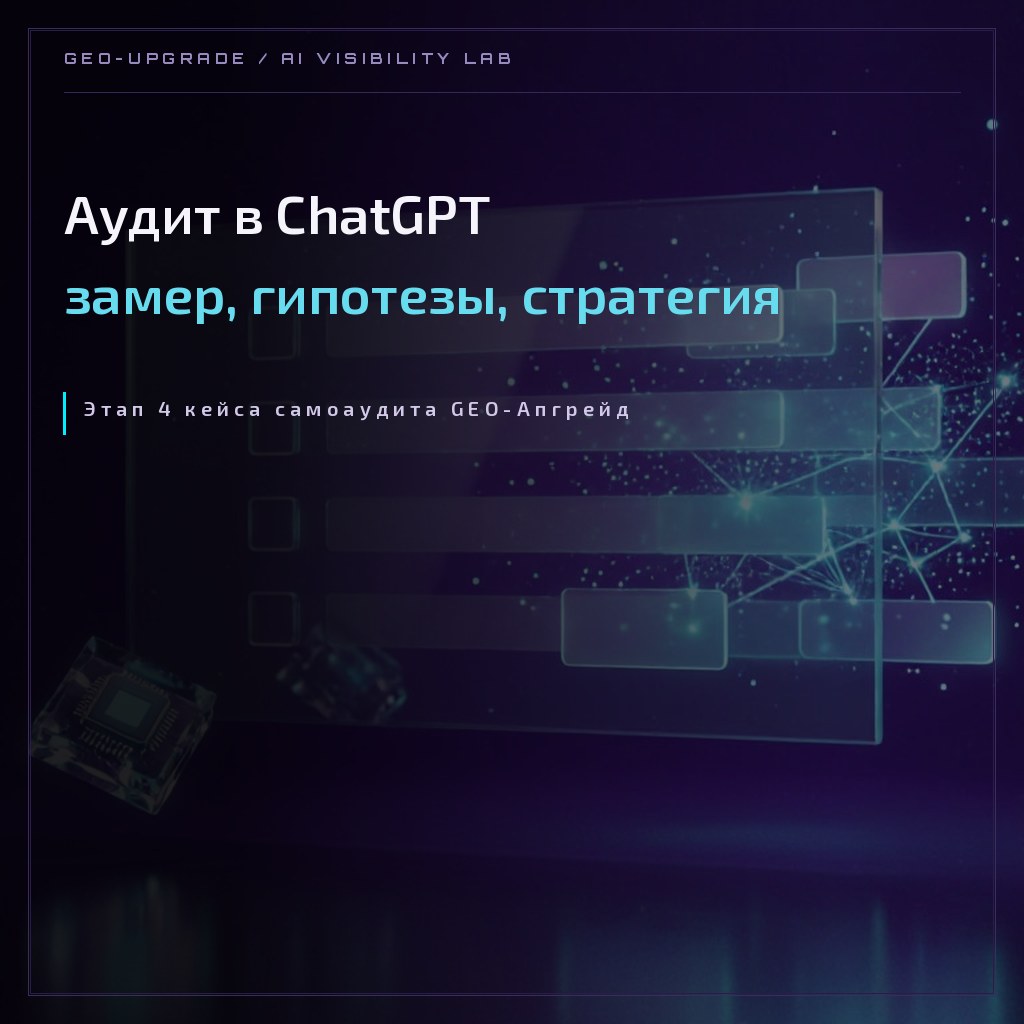 Обложка кейса: аудит видимости GEO-Апгрейд в ChatGPT — замер, гипотезы и стратегия