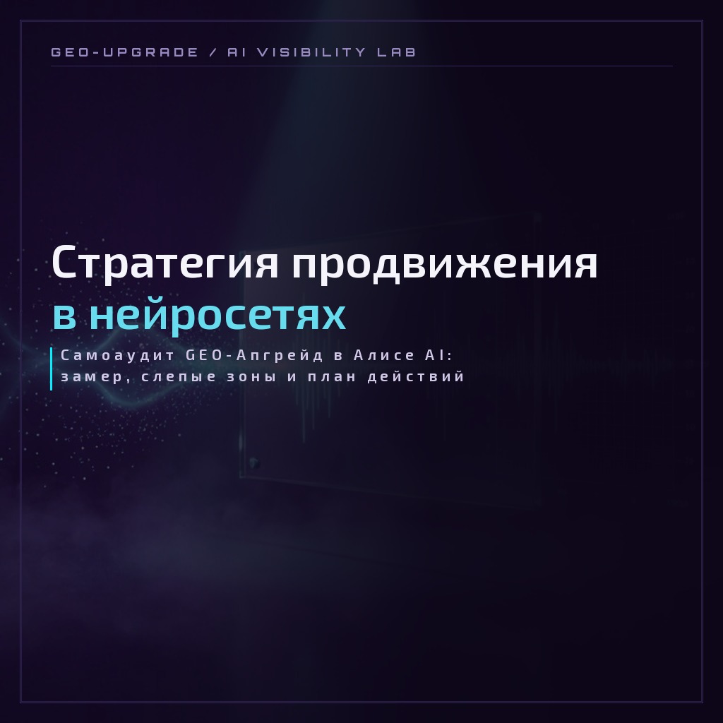 Обложка кейса: стратегия продвижения в нейросетях — самоаудит GEO-Апгрейд в Алисе AI со слепыми зонами и планом действий