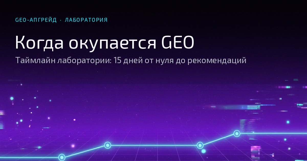 Обложка статьи: Когда окупается GEO: таймлайн лаборатории — 15 дней от нуля до рекомендаций